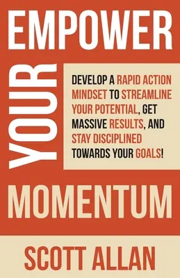 Empower Your Momentum: Entwickeln Sie eine Denkweise des schnellen Handelns, um Ihr Potenzial zu optimieren, enorme Ergebnisse zu erzielen und diszipliniert auf Ihr Ziel hinzuarbeiten - Empower Your Momentum: Develop a Rapid Action Mindset to Streamline Your Potential, Get Massive Results, and Stay Disciplined Towards Your Go