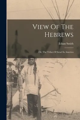 Die Ansicht der Hebräer: Oder, Die Stämme Israels in Amerika - View Of The Hebrews: Or, The Tribes Of Israel In America