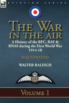 Der Krieg in der Luft: eine Geschichte des RFC, der RAF und der RNAS während des Ersten Weltkriegs 1914-18: Band 1 - The War in the Air: a History of the RFC, RAF & RNAS during the First World War 1914-18: Volume 1