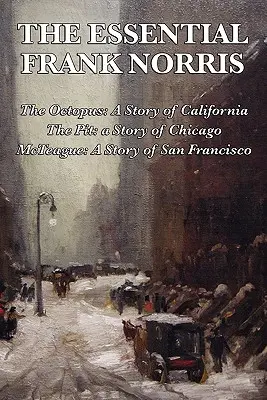 The Essential Frank Norris: Die Krake, eine Geschichte aus Kalifornien: Die Grube, eine Geschichte aus Chicago: McTeague, eine Geschichte aus San Francisco - The Essential Frank Norris: The Octopus, a Story of California: The Pit, a Story of Chicago: McTeague, a Story of San Francisco