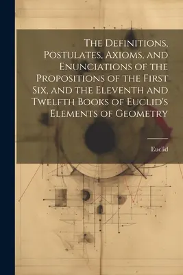 Die Definitionen, Postulate, Axiome und Erklärungen der Sätze der ersten sechs sowie des elften und zwölften Buches von Euklids Elementen der - The Definitions, Postulates, Axioms, and Enunciations of the Propositions of the First Six, and the Eleventh and Twelfth Books of Euclid's Elements of