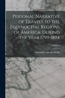 Persönlicher Bericht über die Reisen in die äquinoktialen Regionen Amerikas während des Jahres 1799-1804; Band 3 - Personal Narrative of Travels to the Equinoctial Regions of America, During the Year 1799-1804; Volume 3