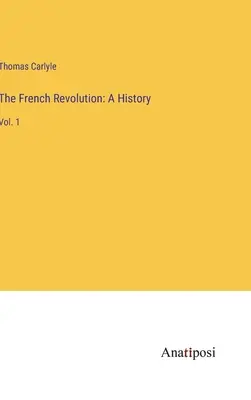 Die Französische Revolution: Eine Geschichte: Bd. 1 - The French Revolution: A History: Vol. 1