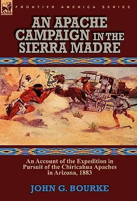 Ein Apachen-Feldzug in der Sierra Madre: Ein Bericht über die Expedition zur Verfolgung der Chiricahua-Apachen in Arizona, 1883 - An Apache Campaign in the Sierra Madre: an Account of the Expedition in Pursuit of the Chiricahua Apaches in Arizona, 1883