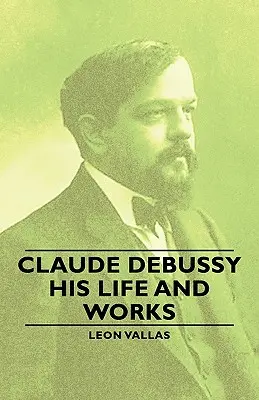 Claude Debussy - Sein Leben und seine Werke - Claude Debussy - His Life and Works