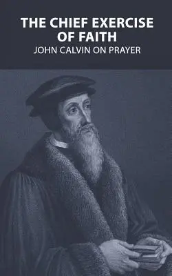 Die wichtigste Übung des Glaubens: Johannes Calvin über das Gebet - The Chief Exercise of Faith: John Calvin on Prayer
