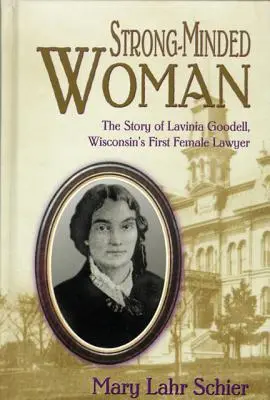 Willensstarke Frau: Die Geschichte von Lavinia Goodell, der ersten Anwältin in Wisconsin - Strong-Minded Woman: The Story of Lavinia Goodell, Wisconsin's First Female Lawyer