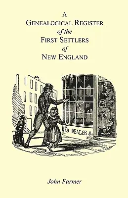 A Genealogical Register of the First Settlers of New England Containing An Alphabetical List Of The Governours, Deputy Governours, Assistants or Couns