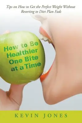 Gesünder werden - ein Bissen nach dem anderen: Tipps zum Erreichen des Idealgewichts ohne Diätpläne - How to Be Healthier One Bite at a Time: Tips on How to Get the Perfect Weight without Resorting to Diet Plan Fads