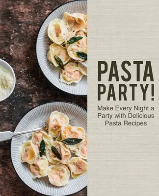Pasta Party! Mit köstlichen Nudelrezepten wird jeder Abend zur Party - Pasta Party!: Make Every Night a Party with Delicious Pasta Recipes