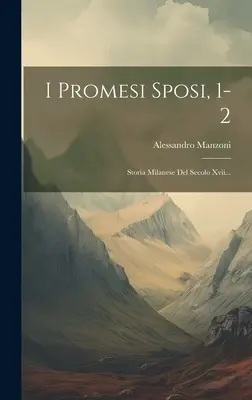 I Promesi Sposi, 1-2: Storia Milanese Del Secolo Xvii...