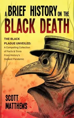 Eine kurze Geschichte des Schwarzen Todes - Die Schwarze Pest entschlüsselt: Eine fesselnde Sammlung von Fakten und Wissenswertem über die dunkelste Pandemie der Geschichte - A Brief History On The Black Death - The Black Plague Unveiled: A Compelling Collection of Facts & Trivia From History's Darkest Pandemic