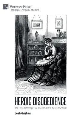 Heroischer Ungehorsam: Die Zwangsehe und der britische Roman, 1747-1880 - Heroic Disobedience: The Forced Marriage Plot and the British Novel, 1747-1880