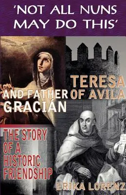 Teresa von Avila und Pater Gracian - die Geschichte einer historischen Freundschaft. Nicht alle Nonnen dürfen das - Teresa of Avila and Father Gracian-The Story of an Historic Friendship. 'Not All Nuns May Do This'