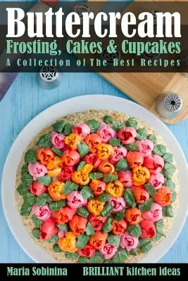 Buttercreme-Glasur, Torten & Cupcakes: Eine Sammlung der besten Rezepte - Buttercream Frosting, Cakes & Cupcakes: A Collection of The Best Recipes