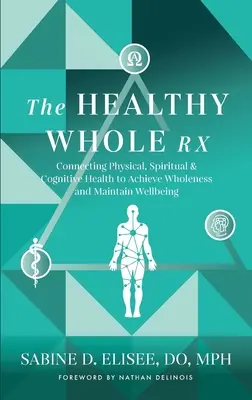 Das gesunde Ganzheitsrezept: Die Verbindung von körperlicher, geistiger und kognitiver Gesundheit, um Ganzheitlichkeit zu erreichen und Wohlbefinden zu bewahren - The Healthy Whole Rx: Connecting Physical, Spiritual & Cognitive Health to Achieve Wholeness and Maintain Wellbeing