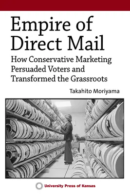 Das Reich der Direktwerbung: Wie konservatives Marketing die Wähler überzeugte und die Basis veränderte - Empire of Direct Mail: How Conservative Marketing Persuaded Voters and Transformed the Grassroots