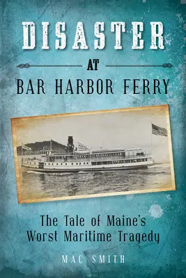 Das Unglück auf der Fähre von Bar Harbor: Die schlimmste maritime Tragödie in Maine - Disaster at the Bar Harbor Ferry: Maine's Worst Maritime Tragedy