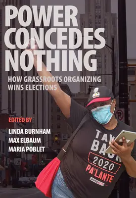 Die Macht gibt nichts zu: Wie die Basisorganisation Wahlen gewinnt - Power Concedes Nothing: How Grassroots Organizing Wins Elections