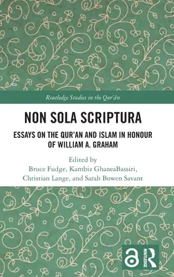 Non Sola Scriptura: Aufsätze über den Koran und den Islam zu Ehren von William A. Graham - Non Sola Scriptura: Essays on the Qur'an and Islam in Honour of William A. Graham