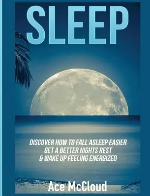 Schlafen: Entdecken Sie, wie Sie leichter einschlafen, besser schlafen und erfrischt aufwachen können - Sleep: Discover How To Fall Asleep Easier, Get A Better Nights Rest & Wake Up Feeling Energized
