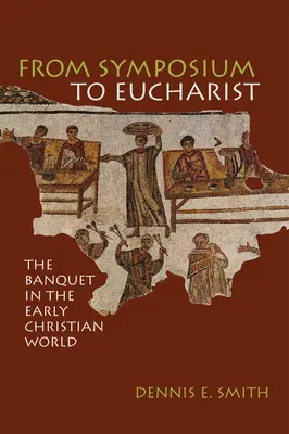 Vom Symposium zur Eucharistie: Das Gastmahl in der frühchristlichen Welt - From Symposium to Eucharist: The Banquet in the Early Christian World