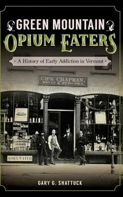 Die Opiumfresser von Green Mountain: Eine Geschichte der frühen Drogensucht in Vermont - Green Mountain Opium Eaters: A History of Early Addiction in Vermont