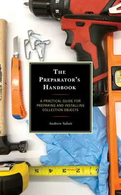 Das Handbuch des Präparators: Ein praktischer Leitfaden für die Vorbereitung und Einrichtung von Sammlungsobjekten - The Preparator's Handbook: A Practical Guide for Preparing and Installing Collection Objects