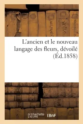 Die alte und die neue Sprache der Blumen, Enthüllung durch symbolische Interpretation: Pflanzen, Blumen, gefolgt von der Nomenklatur der Blumen. - L'Ancien Et Le Nouveau Langage Des Fleurs, Dvoil Au Moyen de l'Interpretation Symbolique: Des Plantes, Des Fleurs, Suivi de la Nomenclature Des Sent