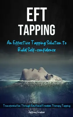 Eft Tapping: Eine wirksame Tapping-Lösung zum Aufbau von Selbstvertrauen (Transformation durch Emotional Freedom Therapy Tapping) - Eft Tapping: An Effective Tapping Solution To Build Self-Confidence (Transformation Through Emotional Freedom Therapy Tapping)