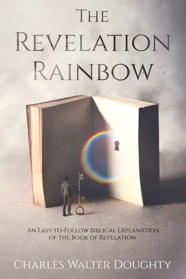 Der Regenbogen der Offenbarung: Eine leicht verständliche biblische Erläuterung des Buches der Offenbarung - The Revelation Rainbow: An Easy-to-Follow Biblical Explanation of the Book of Revelation