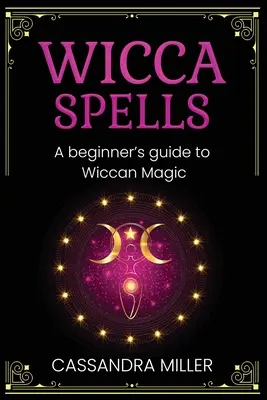 Wicca-Zaubersprüche: Ein Leitfaden für Anfänger in der Wicca-Magie - Wicca Spells: A Beginner's Guide to Wiccan Magic