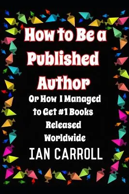 Wie man ein veröffentlichter Autor wird: oder wie ich es schaffte, dass meine Bücher weltweit als Nummer 1 veröffentlicht wurden - How to Be a Published Author: or How I Managed to Get #1 Books Released Worldwide