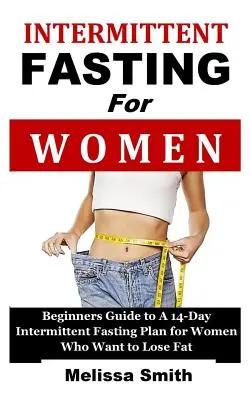 Intermittierendes Fasten für Frauen: Anleitung zum 14-tägigen intermittierenden Fasten für Frauen, die Fett verlieren wollen (die 5:2-Diät, 'schnelle Diät', 16/8 - Intermittent Fasting for Women: Beginners Guide to a 14-Day Intermittent Fasting Plan for Women Who Want to Lose Fat (the 5:2 Diet, 'fast Diet', 16/8