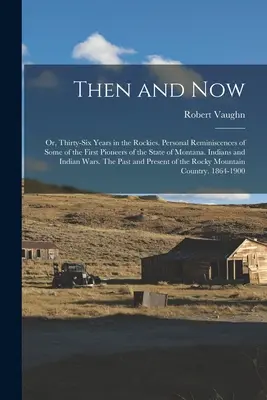 Damals und heute; oder: Sechsunddreißig Jahre in den Rockies. Persönliche Erinnerungen an einige der ersten Pioniere des Staates Montana. Indianer und Indianerwa - Then and now; or, Thirty-six Years in the Rockies. Personal Reminiscences of Some of the First Pioneers of the State of Montana. Indians and Indian Wa