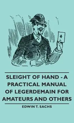 Sleight of Hand - Ein praktisches Handbuch der Taschenspielerei für Amateure und andere - Sleight of Hand - A Practical Manual of Legerdemain for Amateurs and Others