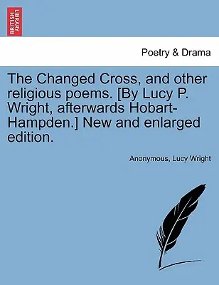 Das veränderte Kreuz und andere religiöse Gedichte. [von Lucy P. Wright, danach Hobart-Hampden] Neue und erweiterte Ausgabe. - The Changed Cross, and Other Religious Poems. [by Lucy P. Wright, Afterwards Hobart-Hampden.] New and Enlarged Edition.