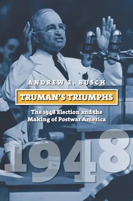 Trumans Triumphe: Die Wahl von 1948 und die Entstehung des Nachkriegsamerikas - Truman's Triumphs: The 1948 Election and the Making of Postwar America