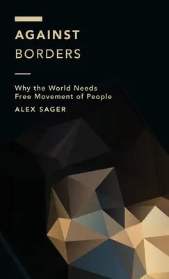 Gegen Grenzen: Warum die Welt die Freizügigkeit der Menschen braucht - Against Borders: Why the World Needs Free Movement of People