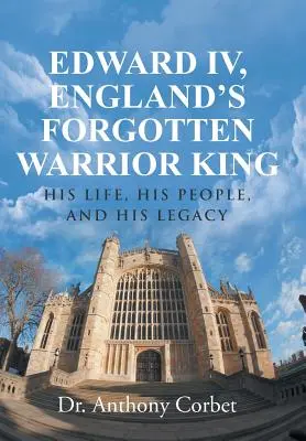 Edward IV., Englands vergessener Kriegerkönig: Sein Leben, sein Volk und sein Vermächtnis - Edward IV, England's Forgotten Warrior King: His Life, His People, and His Legacy