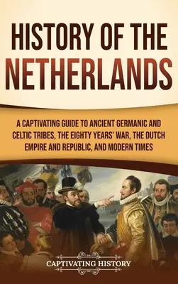 Geschichte der Niederlande: Ein fesselnder Leitfaden zu den alten germanischen und keltischen Stämmen, dem Achtzigjährigen Krieg, dem niederländischen Reich und der Republik sowie M - History of the Netherlands: A Captivating Guide to Ancient Germanic and Celtic Tribes, the Eighty Years' War, the Dutch Empire and Republic, and M