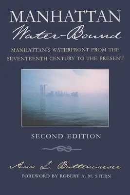 Manhattan Water-Bound: Manhattans Hafenviertel vom siebzehnten Jahrhundert bis zur Gegenwart, zweite Auflage - Manhattan Water-Bound: Manhattan's Waterfront from the Seventeenth Century to the Present, Second Edition