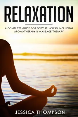 Entspannen: Ein kompletter Leitfaden zur Körperentspannung mit Aromatherapie und Massagetherapie - Relaxation: A Complete Guide for Body Relaxing Including Aromatherapy and Massage Therapy