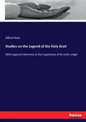 Studien zur Legende vom Heiligen Gral: Unter besonderer Berücksichtigung der Hypothese ihres keltischen Ursprungs - Studies on the Legend of the Holy Grail: With especial reference to the hypothesis of its Celtic origin