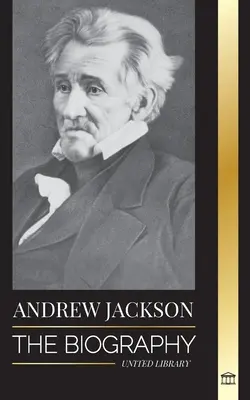 Andrew Jackson: Die Biografie eines patriotischen Führers der Südstaaten im Weißen Haus - Andrew Jackson: The Biography of an Southern American Patriotic Leader in the White House