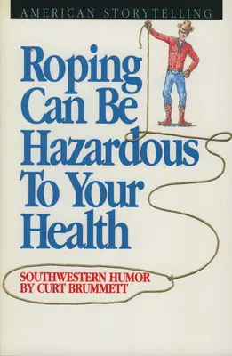 Roping kann gesundheitsgefährdend sein: Humor aus dem Südwesten - Roping Can Be Hazardous to Your Health: Southwestern Humor