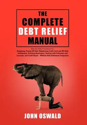 Das komplette Handbuch zum Schuldenabbau: Schritt-für-Schritt-Anleitungen für: Budgetierung, Abzahlung von Schulden, Verhandlung von Kreditkarten- und IRS-Schuldenvergleichen, Vermeidung von B - The Complete Debt Relief Manual: Step-By-Step Procedures for: Budgeting, Paying Off Debt, Negotiating Credit Card and IRS Debt Settlements, Avoiding B