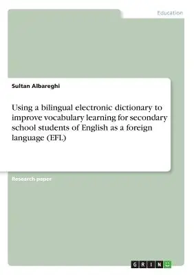 Einsatz eines zweisprachigen elektronischen Wörterbuchs zur Verbesserung des Vokabellernens für Schüler der Sekundarstufe in Englisch als Fremdsprache - Using a bilingual electronic dictionary to improve vocabulary learning for secondary school students of English as a foreign language