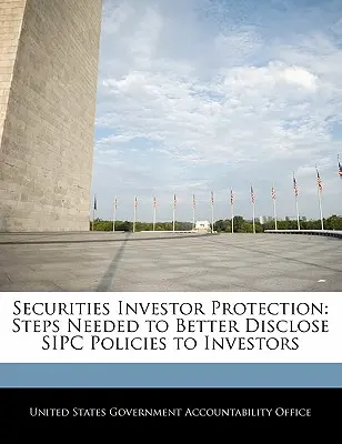 Schutz von Wertpapieranlegern: Erforderliche Schritte zur besseren Offenlegung von Sipc-Policen gegenüber Anlegern - Securities Investor Protection: Steps Needed to Better Disclose Sipc Policies to Investors