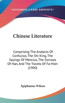 Chinesische Literatur: Comprising The Analects Of Confucius, The Shi-King, The Sayings Of Mencius, The Sorrows Of Han, And The Travels Of Fa- - Chinese Literature: Comprising The Analects Of Confucius, The Shi-King, The Sayings Of Mencius, The Sorrows Of Han, And The Travels Of Fa-